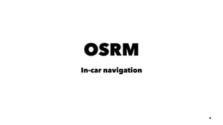 OSRM
In-car navigation
6
 