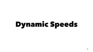 Dynamic Speeds
9
 
