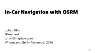 In-Car Navigation with OSRM
Johan Uhle
@freenerd
johan@mapbox.com
Wherecamp Berlin November 2016
1
 