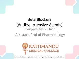 Beta Blockers
(Antihypertensive Agents)
Sanjaya Mani Dixit
Assistant Prof of Pharmacology
 
