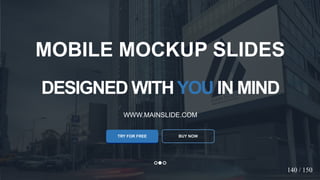 w w w . D o m a i n . c o m Page 83
www.MainSlide.com
© All Rights Reserved.
Confidential
DESIGNED WITHYOU IN MIND
WWW.MAINSLIDE.COM
TRY FOR FREE
MOBILE MOCKUP SLIDES
BUY NOW
140 / 150
 