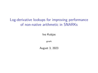 Log-derivative lookups for improving performance
of non-native arithmetic in SNARKs
Ivo Kubjas
gnark
August 3, 2023
 