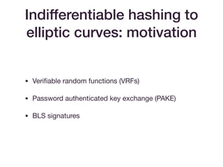 Indifferentiable hashing to
elliptic curves: motivation
• Veriﬁable random functions (VRFs)

• Password authenticated key exchange (PAKE)

• BLS signatures
 