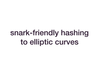 snark-friendly hashing
to elliptic curves
 