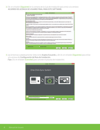 6 Manual de Usuario
2. Clic en el botón [Siguiente] en la ventana de la Guía de Instalación para entrar a la ventana
ACUERDO DE LICENCIA DE USUARIO FINAL PARA ESTE SOFTWARE:
3. Lea la licencia cuidadosamente: Seleccione Acepto el acuerdo, y dé clic en el botón [Siguiente] para entrar
a la ventana de Configuración de Ruta de Instalación.
(Tips: Clic en el botón [Cancelar] para cancelar el proceso de instalación).
 