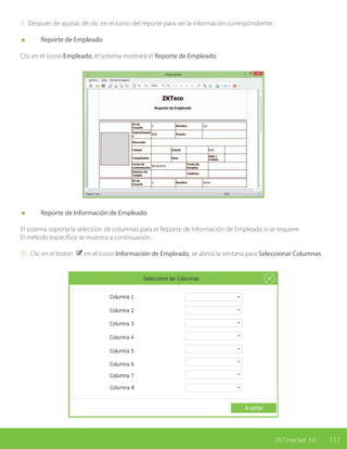 117ZKTime.Net 3.0
3. Después de ajustar, dé clic en el ícono del reporte para ver la información correspondiente.
	 Reporte de Empleado
Clic en el ícono Empleado, el sistema mostrará el Reporte de Empleado.
	 Reporte de Información de Empleado
El sistema soporta la selección de columnas para el Reporte de Información de Empleado si se requiere.
El método específico se muestra a continuación:
① Clic en el botón en el ícono Información de Empleado, se abrirá la ventana para Seleccionar Columnas.
 