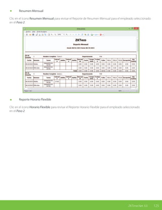 125ZKTime.Net 3.0
	 Resumen Mensual
Clic en el ícono Resumen Mensual para revisar el Reporte de Resumen Mensual para el empleado seleccionado
en el Paso 2.
	 Reporte Horario Flexible
Clic en el ícono Horario Flexible para revisar el Reporte Horario Flexible para el empleado seleccionado
en el Paso 2.
 