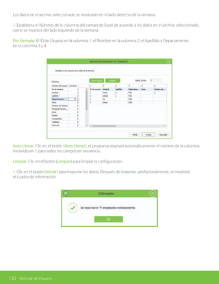 130 Manual de Usuario
Los datos en el archivo seleccionado se mostrarán en el lado derecho de la ventana.
3. Establezca el Número de la columna del campo de Excel de acuerdo a los datos en el archivo seleccionado,
como se muestra del lado izquierdo de la ventana
Por Ejemplo: El ID de Usuario en la columna 1; el Nombre en la columna 2; el Apellido y Departamento
en la columna 3 y 4.
Auto Llenar: Clic en el botón [Auto Llenar], el programa asignará automáticamente el número de la columna
iniciando en 1 para todos los campos en secuencia.
Limpiar: Clic en el botón [Limpiar] para limpiar la configuración.
4. Clic en el botón [Iniciar] para importar los datos. Después de importar satisfactoriamente, se mostrará
el cuadro de información.
 