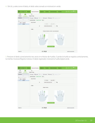 39ZKTime.Net 3.0
4. Dé clic y seleccione el dedo, el dedo seleccionado se mostrará en verde.
5. Presione el dedo correctamente tres veces en el lector de huellas. Cuando la huella se registra correctamente,
la interfaz mostrará Registro Exitoso. El dedo registrado mostrará la huella digital verde.
 