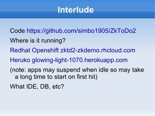Interlude

Code https://github.com/simbo1905/ZkToDo2
Where is it running?
Redhat Openshift zktd2-zkdemo.rhcloud.com
Heruko...
