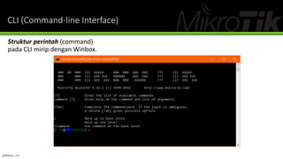 CLI (Command-line Interface)
Struktur perintah (command)
pada CLI mirip dengan Winbox.
@Ridwan_G4
 
