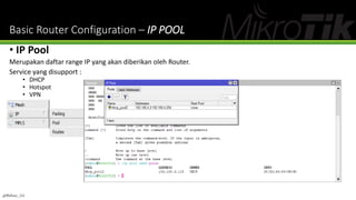 Basic Router Configuration – IP POOL
• IP Pool
Merupakan daftar range IP yang akan diberikan oleh Router.
Service yang disupport :
• DHCP
• Hotspot
• VPN
@Ridwan_G4
 