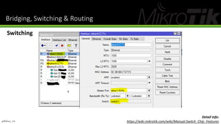Bridging, Switching & Routing
Switching
@Ridwan_G4
Detail info:
https://wiki.mikrotik.com/wiki/Manual:Switch_Chip_Features
 