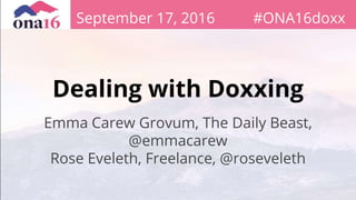 Dealing with Doxxing
Emma Carew Grovum, The Daily Beast,
@emmacarew
Rose Eveleth, Freelance, @roseveleth
September 17, 2016 #ONA16doxx
 