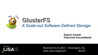 November 8–13, 2015 | Washington, D.C.
www.usenix.org/lisa15 #lisa15
GlusterFSGlusterFS
A Scale-out Software Defined Storage
Rajesh Joseph
Poornima Gurusiddaiah
 