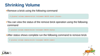 05/17/16
Shrinking Volume
Remove a brick using the following command
You can view the status of the remove brick operation...