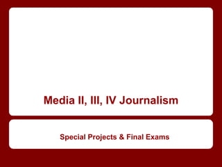 Media II, III, IV Journalism
Special Projects & Final Exams
 