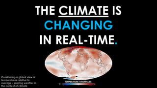 THE CLIMATE IS
CHANGING
IN REAL-TIME.
Considering a global view of
temperatures relative to
average – placing weather in
t...