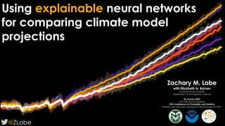 Using explainable neural networks
for comparing climate model
projections
@ZLabe
Zachary M. Labe
with Elizabeth A. Barnes
Colorado State University
Department of Atmospheric Science
24 January 2022
J3.5 AMS Annual Meeting
27th Conference on Probability and Statistics
Statistics and Machine Learning for Climate Science. Part I
 