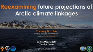 Reexamining future projections of
Arctic climate linkages
Zachary M. Labe
Postdoc in Seasonal-to-Decadal Variability
& Predictability Division at NOAA GFDL
and AOS at Princeton University
with…
Gudrun Magnusdottir
Yannick Peings
10 May 2024; Princeton University
AOS Student/Postdoc Seminar
 