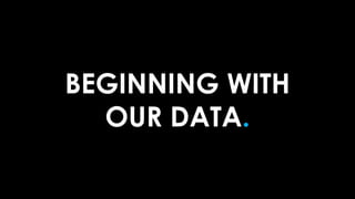 BEGINNING WITH
OUR DATA.
 