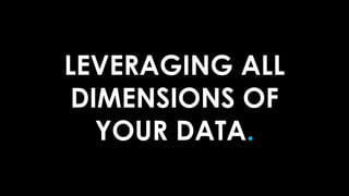 LEVERAGING ALL
DIMENSIONS OF
YOUR DATA.
 