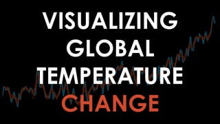VISUALIZING
GLOBAL
TEMPERATURE
CHANGE
 