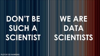 PLOT BY ED HAWKINS
DON’T BE
SUCH A
SCIENTIST
WE ARE
DATA
SCIENTISTS
 