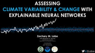 ASSESSING
CLIMATE VARIABILITY & CHANGE WITH
EXPLAINABLE NEURAL NETWORKS
@ZLabe
Zachary M. Labe
with Elizabeth A. Barnes
Colorado State University
Department of Atmospheric Science
13 October 2021
Lunchtime Seminar
GFDL – Princeton AOS
 