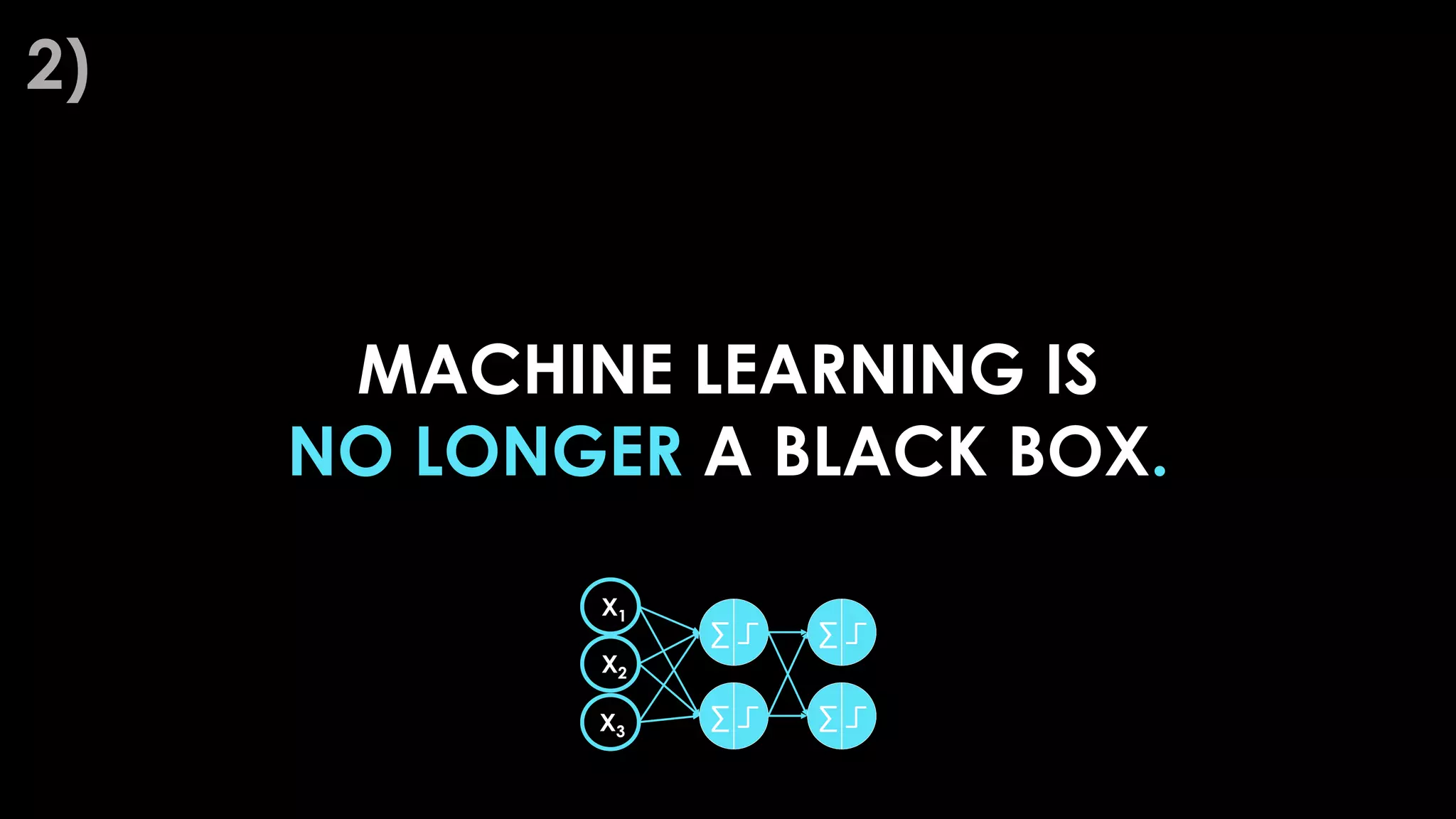 MACHINE LEARNING IS
NO LONGER A BLACK BOX.
2)
 