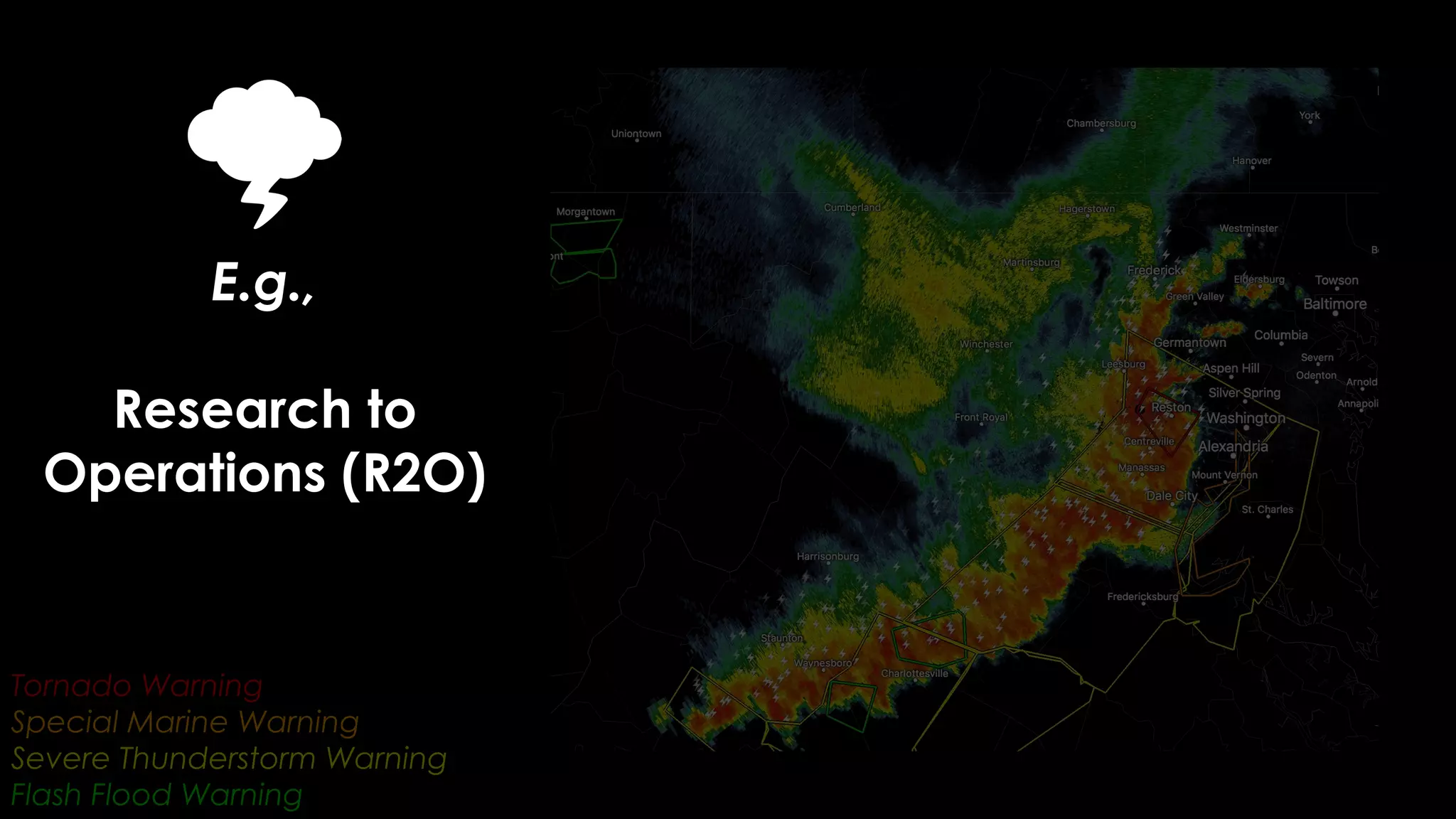 E.g.,
Research to
Operations (R2O)
Tornado Warning
Special Marine Warning
Severe Thunderstorm Warning
Flash Flood Warning
 