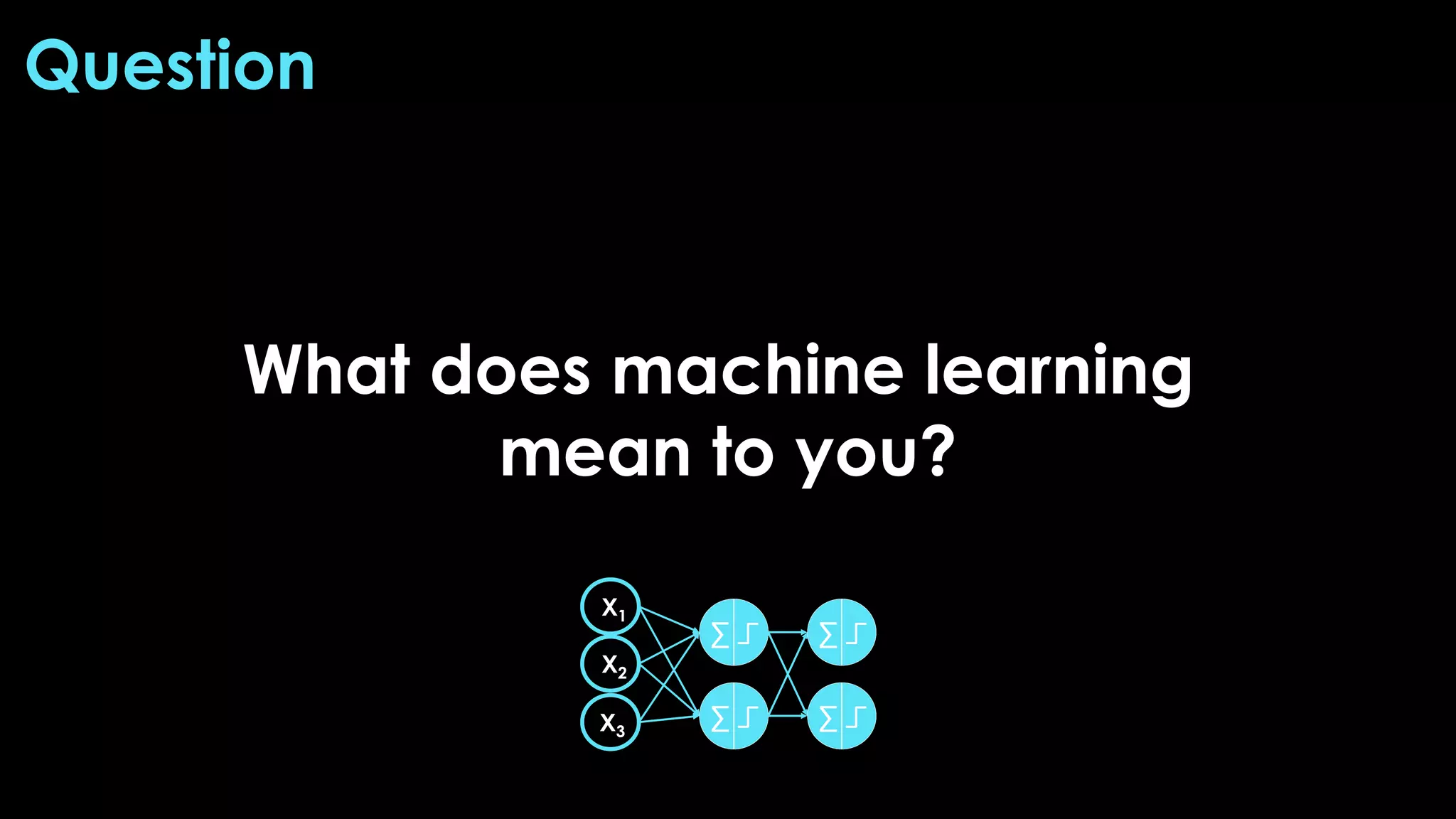 What does machine learning
mean to you?
Question
 