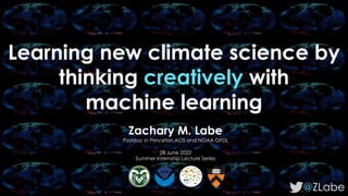 Learning new climate science by
thinking creatively with
machine learning
@ZLabe
Zachary M. Labe
Postdoc in Princeton AOS and NOAA GFDL
28 June 2022
Summer Internship Lecture Series
 