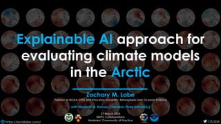 Explainable AI approach for
evaluating climate models
in the Arctic
Zachary M. Labe
Postdoc at NOAA GFDL and Princeton University; Atmospheric and Oceanic Science
with Elizabeth A. Barnes (Colorado State University)
27 March 2024
IARPC Collaborations
Modelers’ Community of Practice
https://zacklabe.com/ @ZLabe
 
