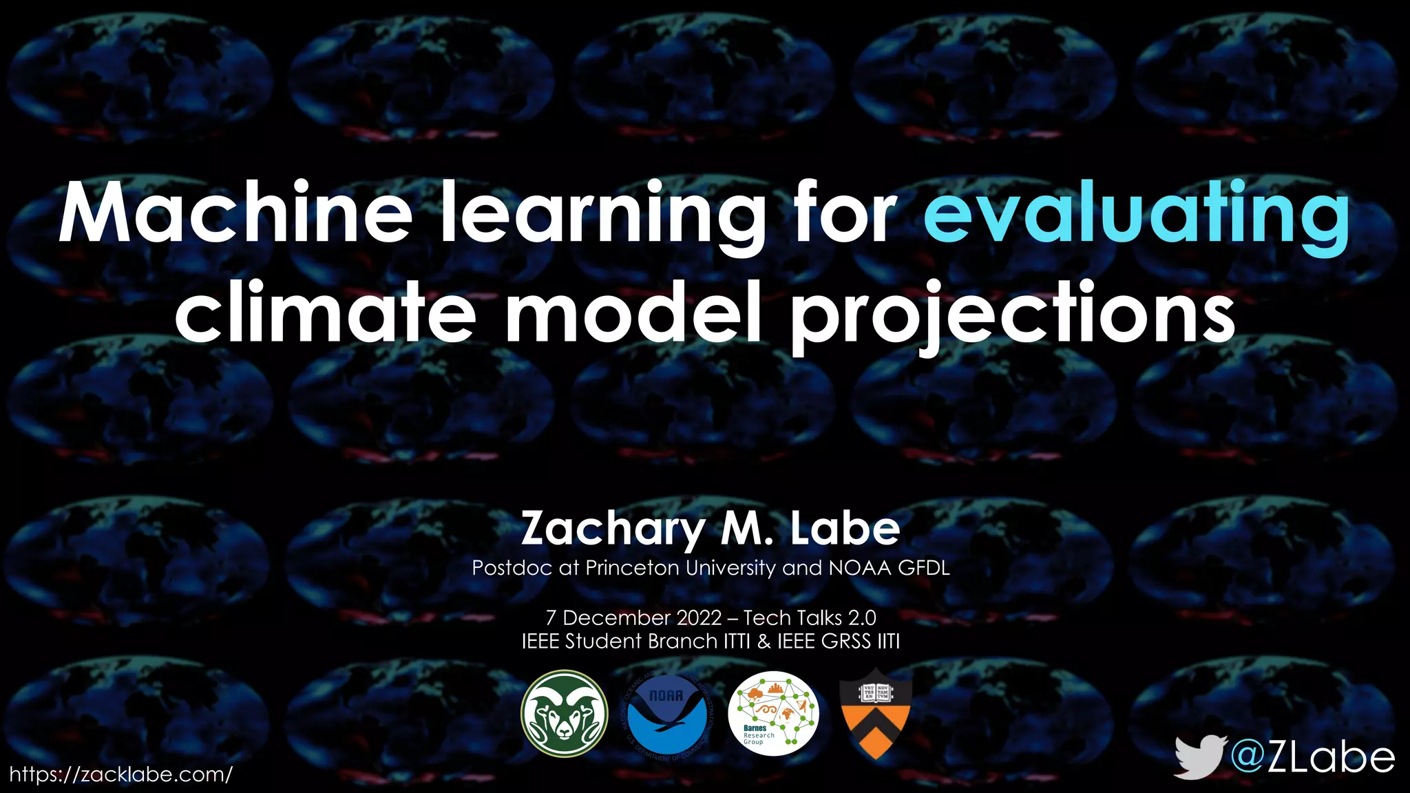 Machine learning for evaluating
climate model projections
@ZLabe
Zachary M. Labe
Postdoc at Princeton University and NOAA GFDL
7 December 2022 – Tech Talks 2.0
IEEE Student Branch ITTI & IEEE GRSS IITI
https://zacklabe.com/
 