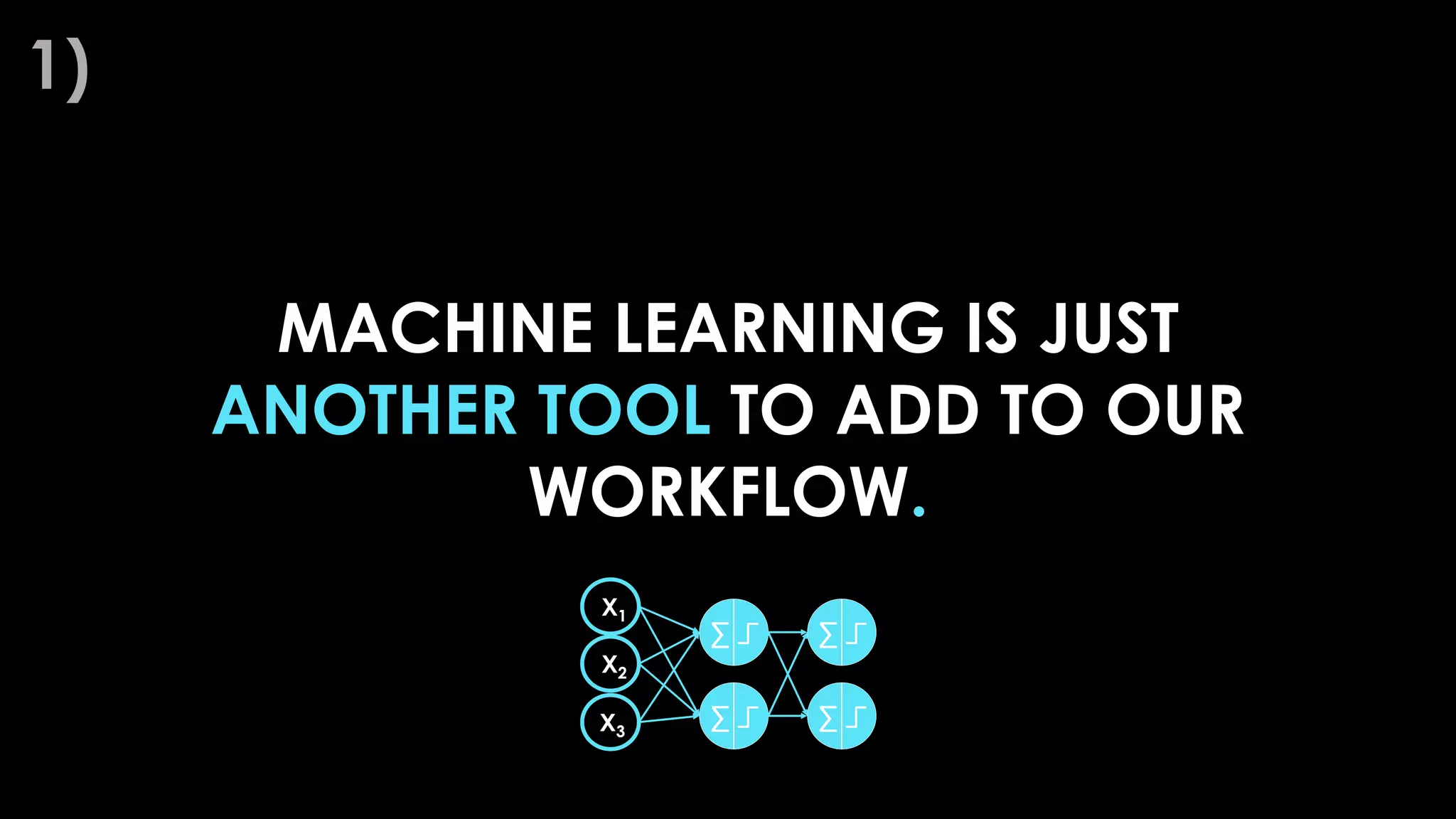 MACHINE LEARNING IS JUST
ANOTHER TOOL TO ADD TO OUR
WORKFLOW.
1)
 