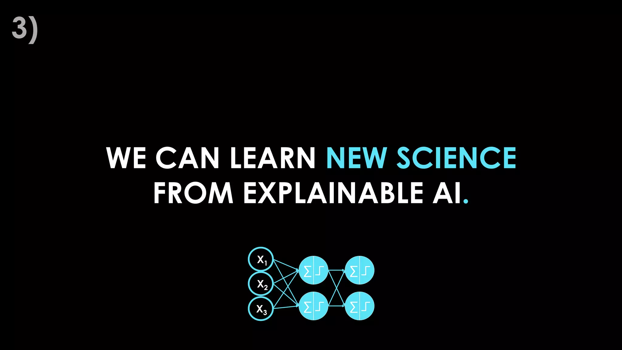 WE CAN LEARN NEW SCIENCE
FROM EXPLAINABLE AI.
3)
 