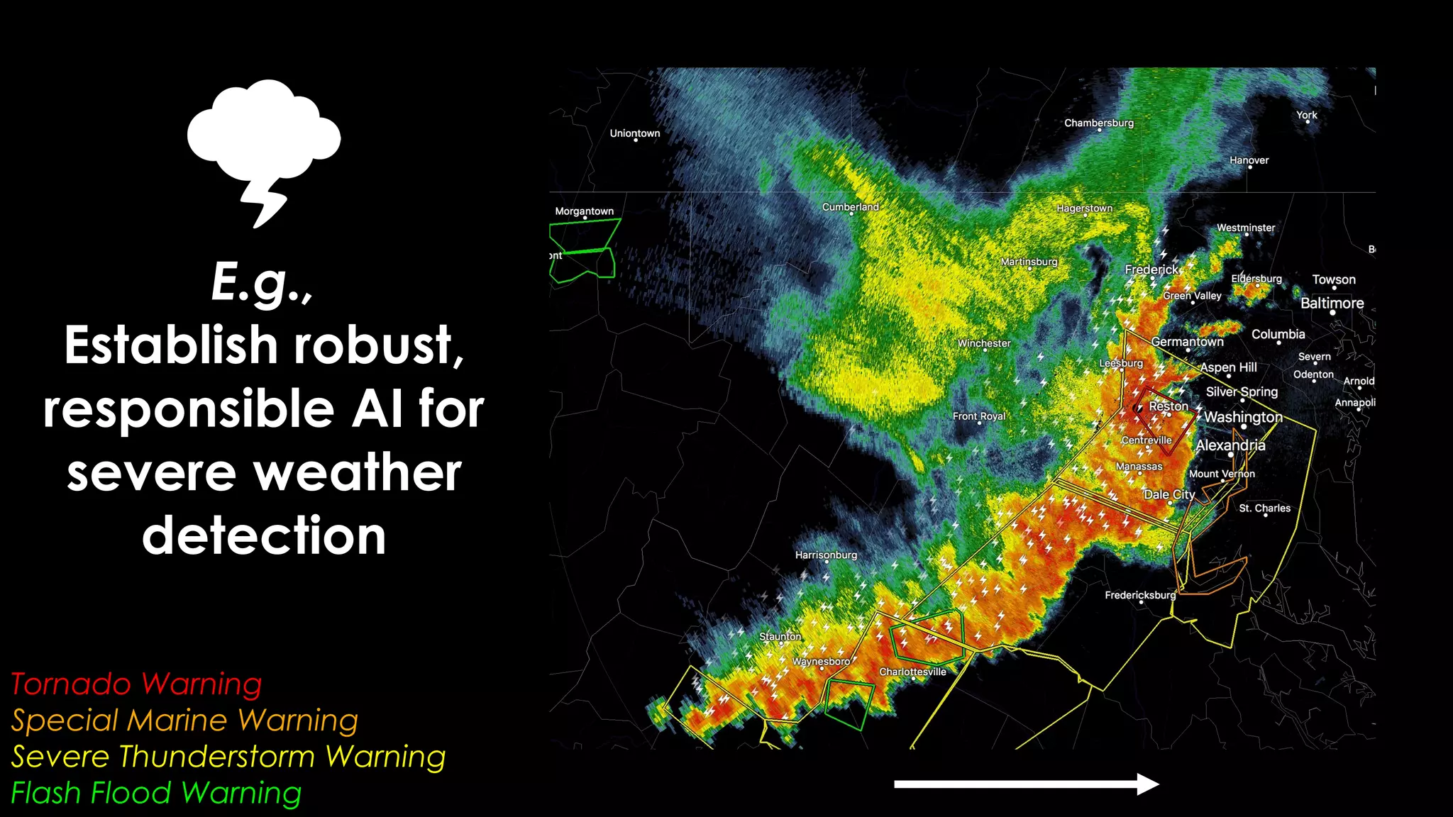 E.g.,
Establish robust,
responsible AI for
severe weather
detection
Tornado Warning
Special Marine Warning
Severe Thunderstorm Warning
Flash Flood Warning
 