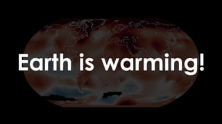 Earth is warming!
 