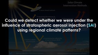 Could we detect whether we were under the
influence of stratospheric aerosol injection (SAI)
using regional climate patterns?
 