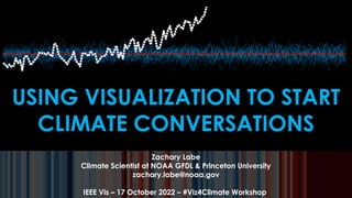 USING VISUALIZATION TO START
CLIMATE CONVERSATIONS
Zachary Labe
Climate Scientist at NOAA GFDL & Princeton University
zachary.labe@noaa.gov
IEEE Vis – 17 October 2022 – #Viz4Climate Workshop
 
