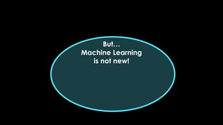 Machine Learning
is not new!
But…
 