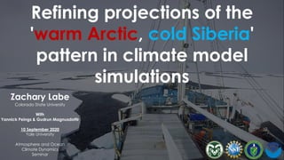 Refining projections of the
'warm Arctic, cold Siberia'
pattern in climate model
simulations
Zachary Labe
Colorado State University
With
Yannick Peings & Gudrun Magnusdottir
10 September 2020
Yale University
Atmosphere and Ocean
Climate Dynamics
Seminar
 