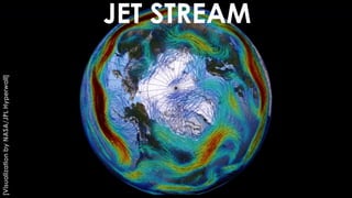 JET STREAM
[Visualization
by
NASA/JPL
Hyperwall]
 