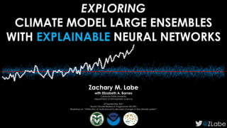 EXPLORING
CLIMATE MODEL LARGE ENSEMBLES
WITH EXPLAINABLE NEURAL NETWORKS
@ZLabe
Zachary M. Labe
with Elizabeth A. Barnes
Colorado State University
Department of Atmospheric Science
22 September 2021
World Climate Research Programme (WCRP)
Workshop on “Attribution of multi-annual to decadal changes in the climate system”
 