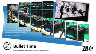 Bullet Time
Стенд состоящий с множества камер,
позволяющий достичь эффекта
замедления времени.
Создание Bullet Time стендов любой конфигурации
 