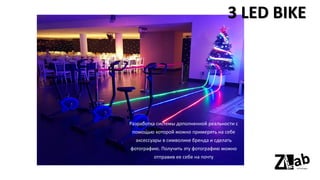 3 LED BIKE
Разработка системы дополненной реальности с
помощью которой можно примерять на себе
аксессуары в символике бренда и сделать
фотографию. Получить эту фотографию можно
отправив ее себе на почту
 
