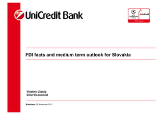 FDI facts and medium term outlook for Slovakia




Vladimir Zlacký
Chief Economist


Bratislava, 29 November 2011
 