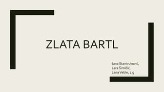 ZLATA BARTL
Jana Stanivuković,
Lara Šimičić,
LanaVeble, 2.g
 
