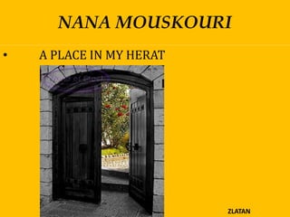 NANA MOUSKOURI
•   A PLACE IN MY HERAT




                          ZLATAN
 